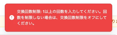 赤いエラー表示。「交換回数制限: 1以上の回数を入力してください。回数を制限しない場合は、交換回数制限をオフにしてください。」と書かれている。